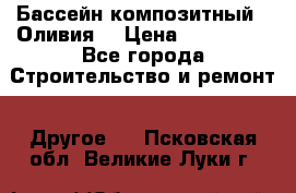 Бассейн композитный  “Оливия“ › Цена ­ 320 000 - Все города Строительство и ремонт » Другое   . Псковская обл.,Великие Луки г.